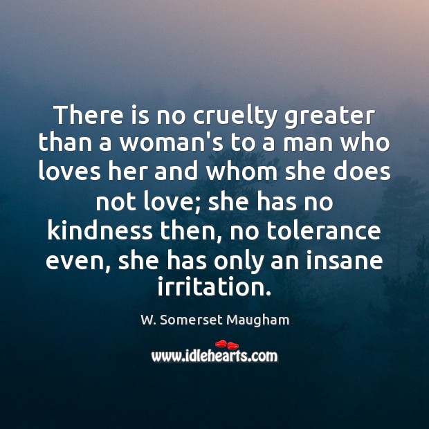 There is no cruelty greater than a woman’s to a man who Image