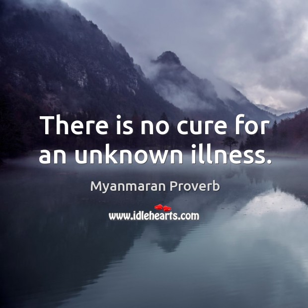 There is no cure for an unknown illness. Myanmaran Proverbs Image