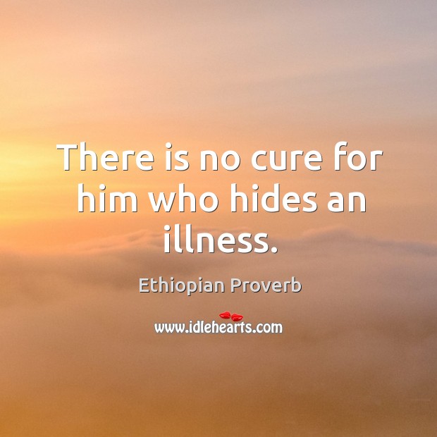 There is no cure for him who hides an illness. Ethiopian Proverbs Image