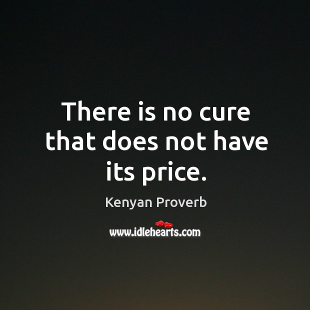 There is no cure that does not have its price. Kenyan Proverbs Image