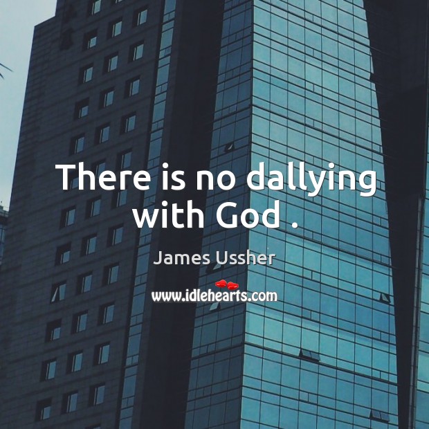 There is no dallying with God . James Ussher Picture Quote