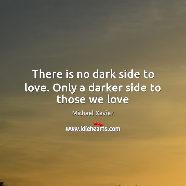There is no dark side to love. Only a darker side to those we love Image