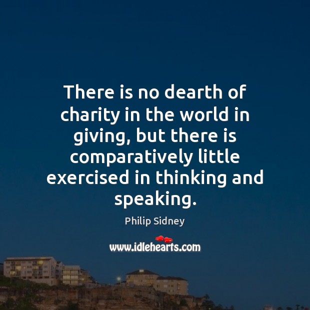 There is no dearth of charity in the world in giving, but Philip Sidney Picture Quote