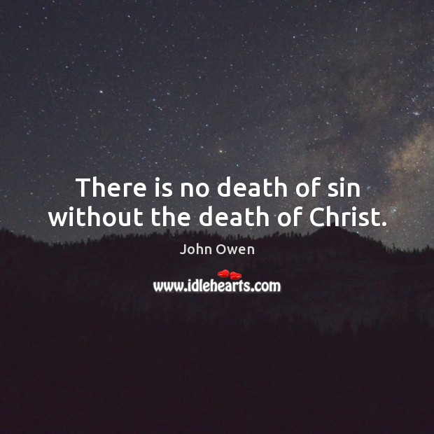 There is no death of sin without the death of Christ. John Owen Picture Quote