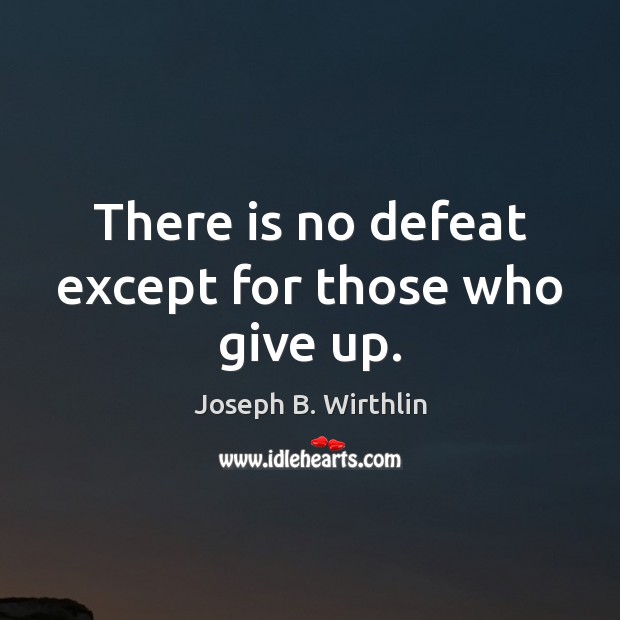 There is no defeat except for those who give up. Joseph B. Wirthlin Picture Quote