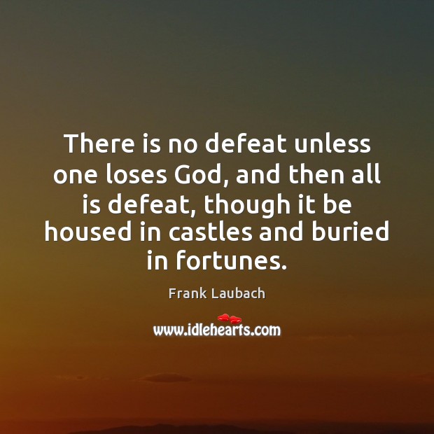 There is no defeat unless one loses God, and then all is Frank Laubach Picture Quote
