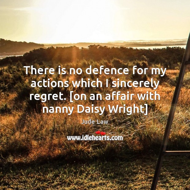 There is no defence for my actions which I sincerely regret. [on Image