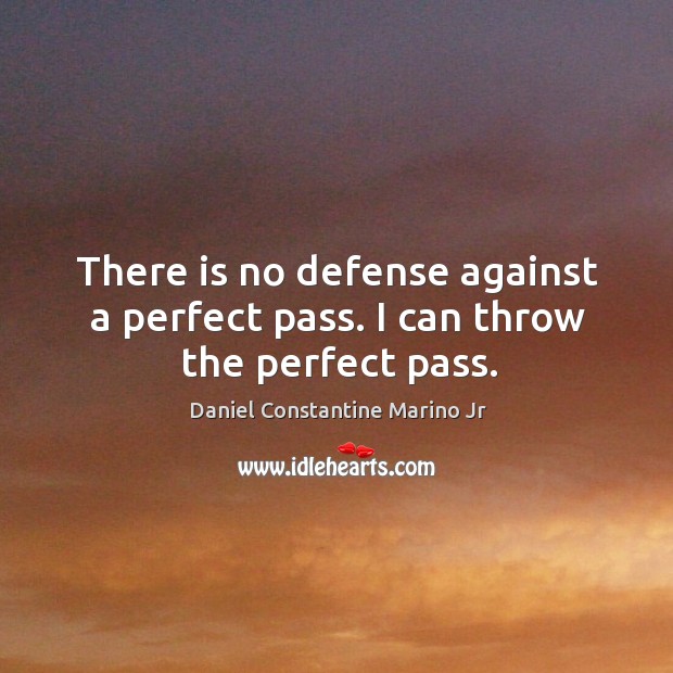 There is no defense against a perfect pass. I can throw the perfect pass. Daniel Constantine Marino Jr Picture Quote