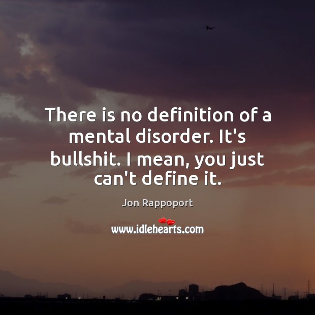 There is no definition of a mental disorder. It’s bullshit. I mean, Jon Rappoport Picture Quote