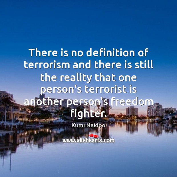 There is no definition of terrorism and there is still the reality Kumi Naidoo Picture Quote
