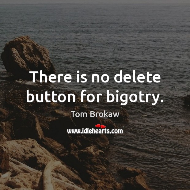 There is no delete button for bigotry. Tom Brokaw Picture Quote