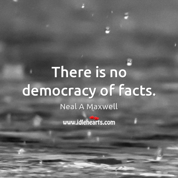 There is no democracy of facts. Neal A Maxwell Picture Quote