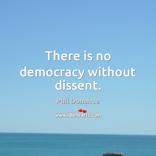 There is no democracy without dissent. Phil Donahue Picture Quote
