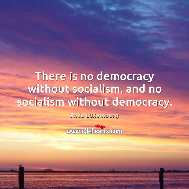 There is no democracy without socialism, and no socialism without democracy. Rosa Luxemburg Picture Quote