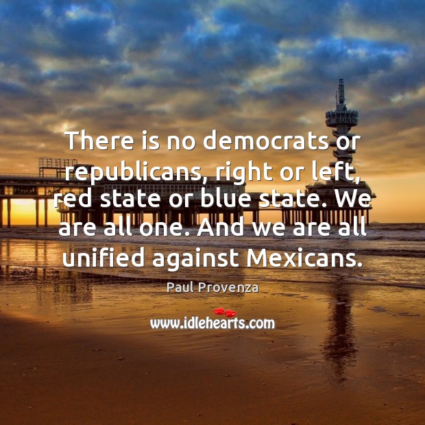There is no democrats or republicans, right or left, red state or Paul Provenza Picture Quote