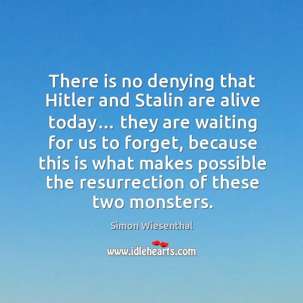 There is no denying that hitler and stalin are alive today… Simon Wiesenthal Picture Quote