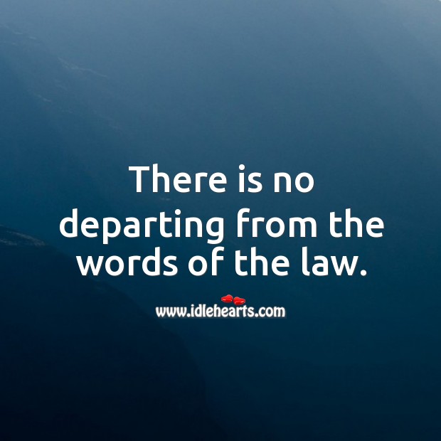 There is no departing from the words of the law. Image