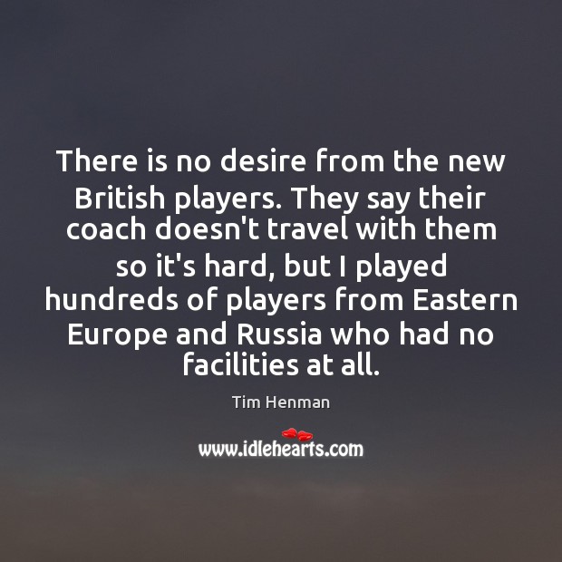 There is no desire from the new British players. They say their Tim Henman Picture Quote