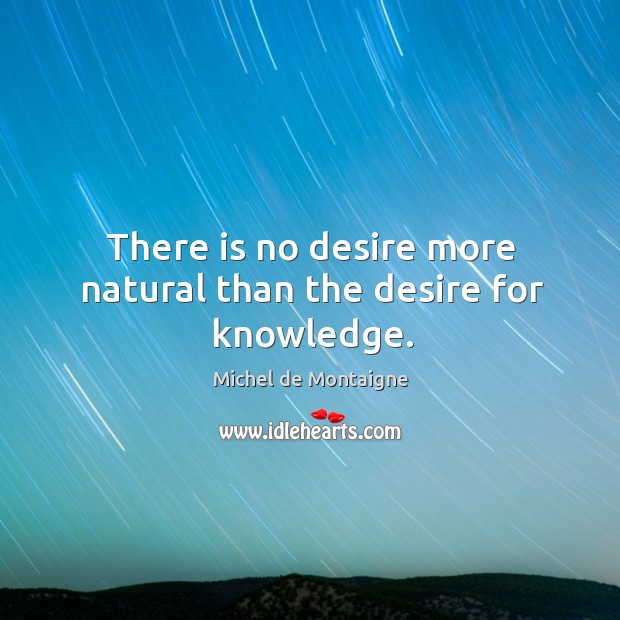 There is no desire more natural than the desire for knowledge. Image