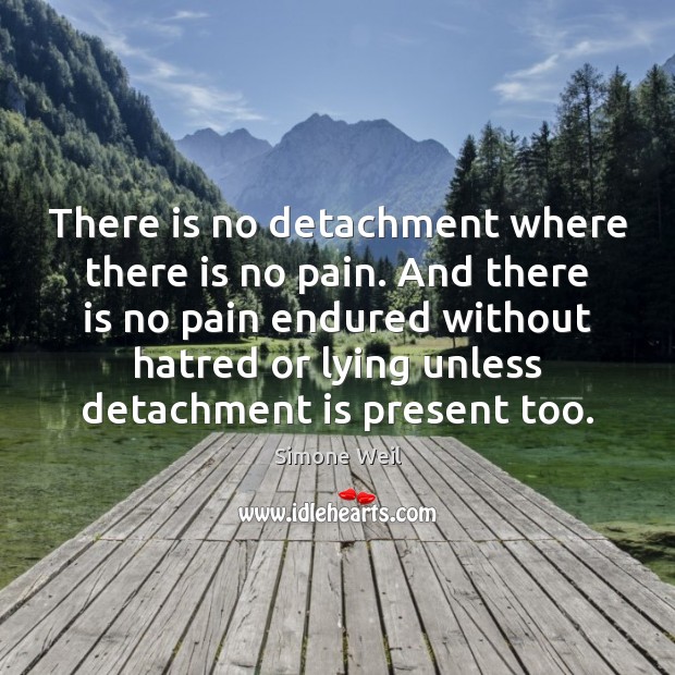 There is no detachment where there is no pain. And there is Simone Weil Picture Quote