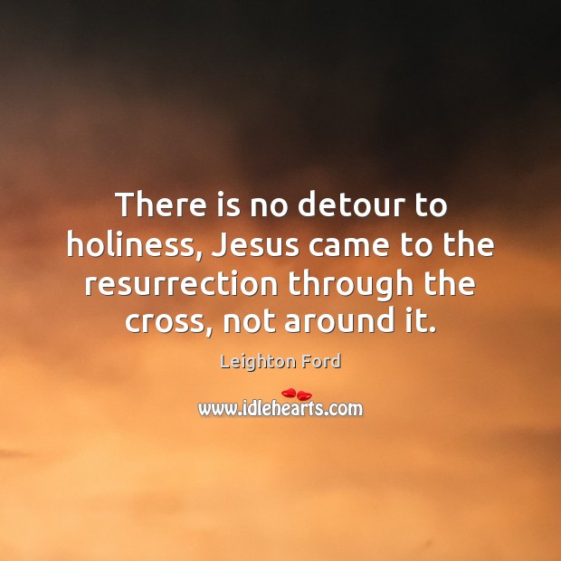 There is no detour to holiness, Jesus came to the resurrection through Leighton Ford Picture Quote