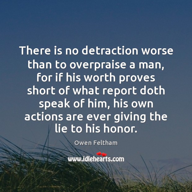 There is no detraction worse than to overpraise a man, for if Owen Feltham Picture Quote