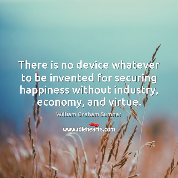 There is no device whatever to be invented for securing happiness without William Graham Sumner Picture Quote
