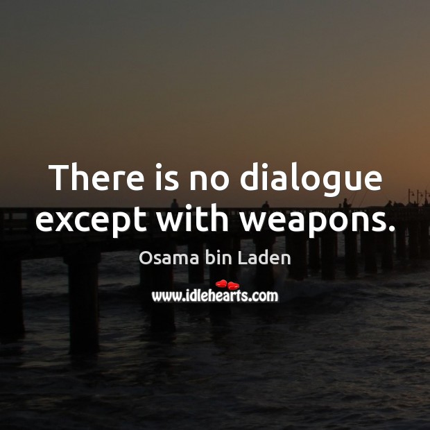 There is no dialogue except with weapons. Osama bin Laden Picture Quote