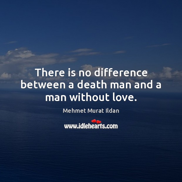 There is no difference between a death man and a man without love. Mehmet Murat Ildan Picture Quote