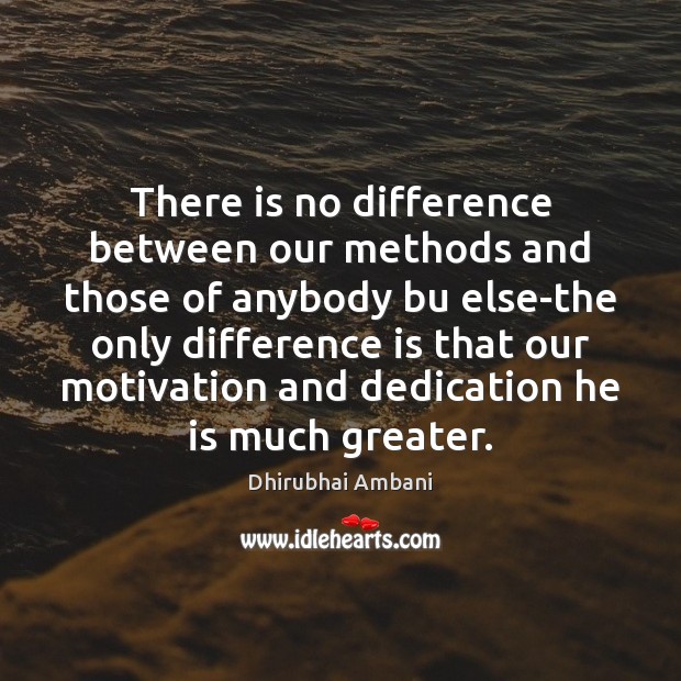 There is no difference between our methods and those of anybody bu Dhirubhai Ambani Picture Quote