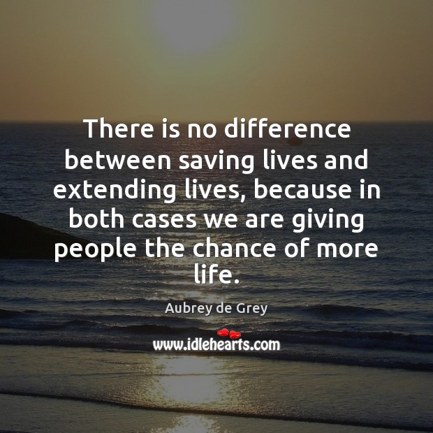 There is no difference between saving lives and extending lives, because in Aubrey de Grey Picture Quote