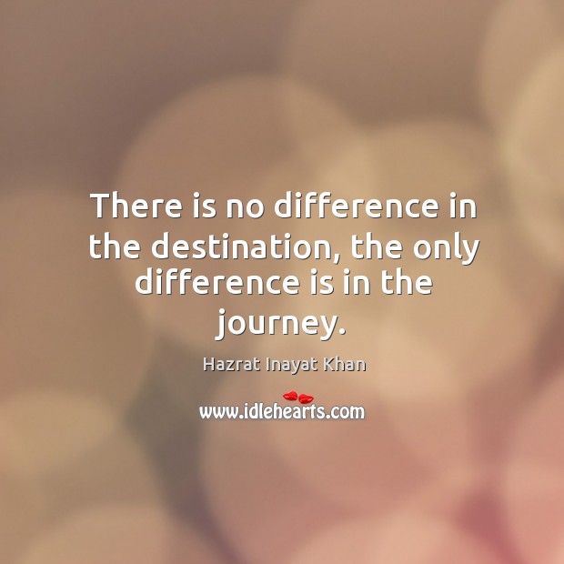 There is no difference in the destination, the only difference is in the journey. Hazrat Inayat Khan Picture Quote