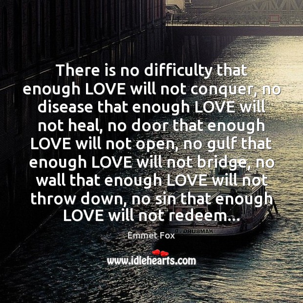 There is no difficulty that enough LOVE will not conquer, no disease 