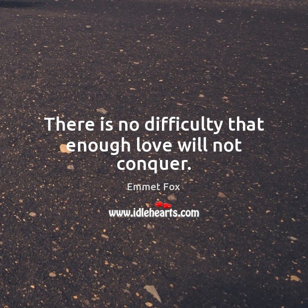 There is no difficulty that enough love will not conquer. Emmet Fox Picture Quote