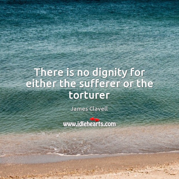 There is no dignity for either the sufferer or the torturer James Clavell Picture Quote