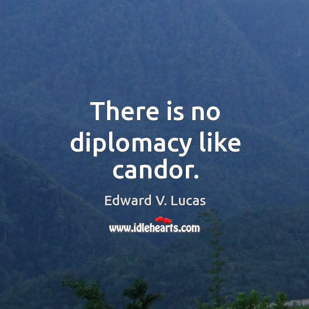 There is no diplomacy like candor. Edward V. Lucas Picture Quote