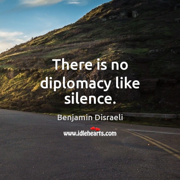 There is no diplomacy like silence. Benjamin Disraeli Picture Quote