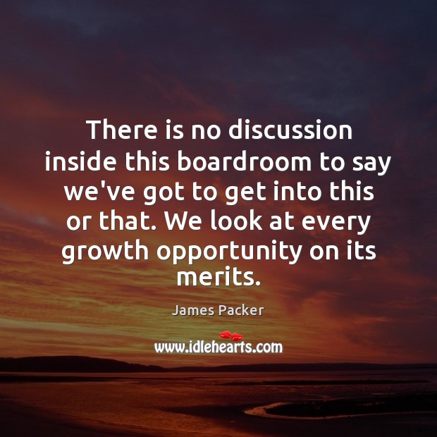 There is no discussion inside this boardroom to say we’ve got to Image