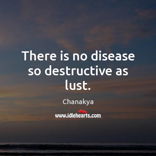 There is no disease so destructive as lust. Chanakya Picture Quote