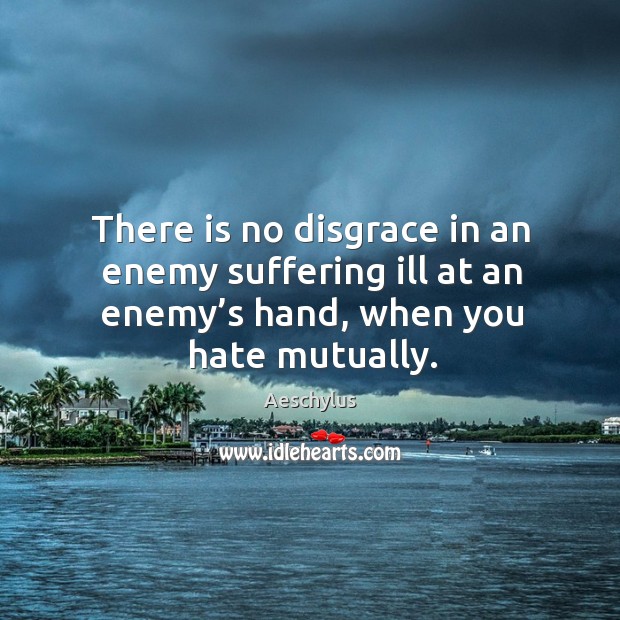 There is no disgrace in an enemy suffering ill at an enemy’s hand, when you hate mutually. Image