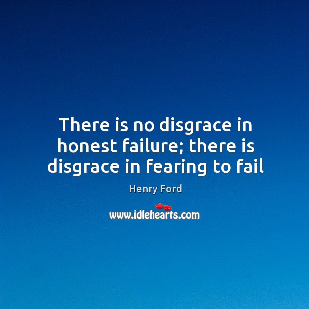 There is no disgrace in honest failure; there is disgrace in fearing to fail Henry Ford Picture Quote