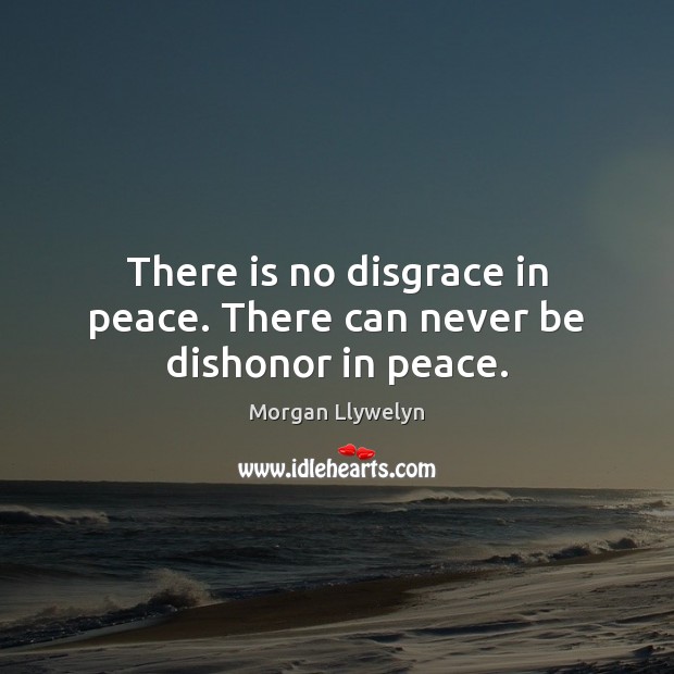 There is no disgrace in peace. There can never be dishonor in peace. Morgan Llywelyn Picture Quote
