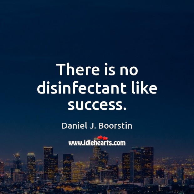 There is no disinfectant like success. Daniel J. Boorstin Picture Quote
