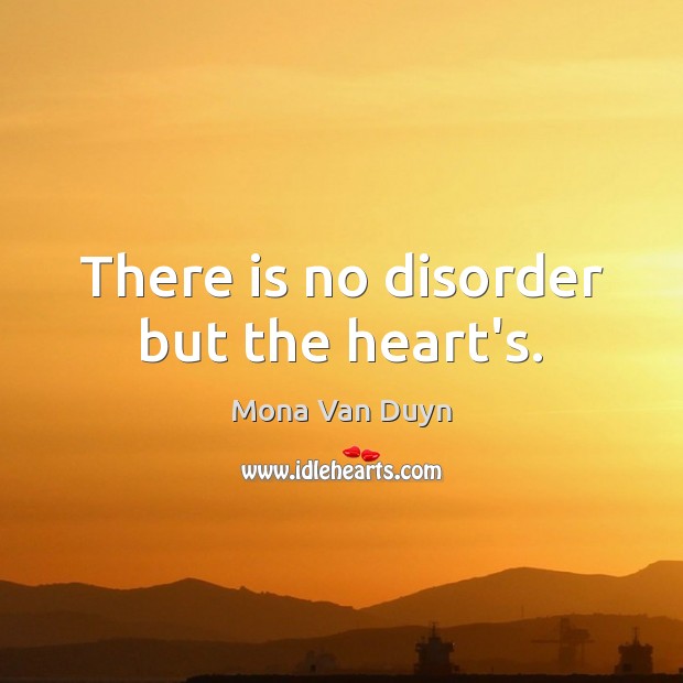 There is no disorder but the heart’s. Mona Van Duyn Picture Quote