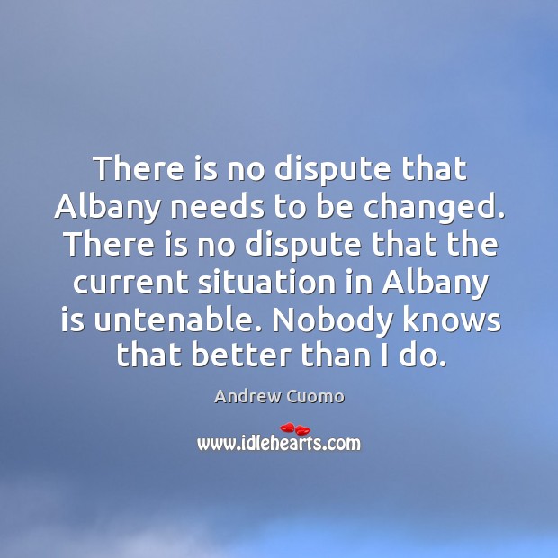 There is no dispute that albany needs to be changed. Andrew Cuomo Picture Quote