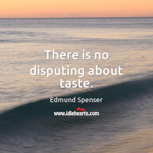 There is no disputing about taste. Edmund Spenser Picture Quote