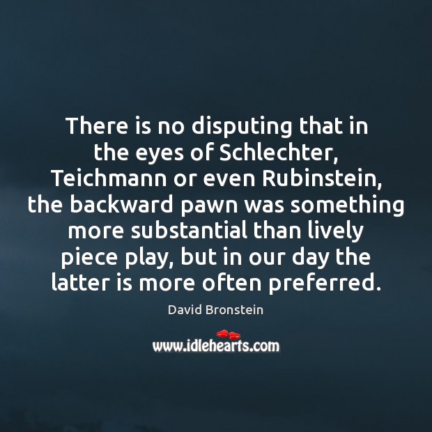 There is no disputing that in the eyes of Schlechter, Teichmann or David Bronstein Picture Quote