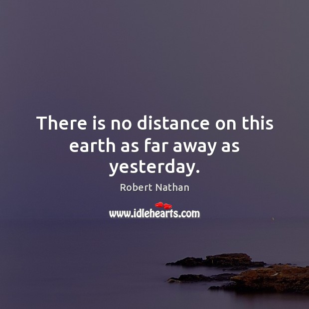 There is no distance on this earth as far away as yesterday. Robert Nathan Picture Quote