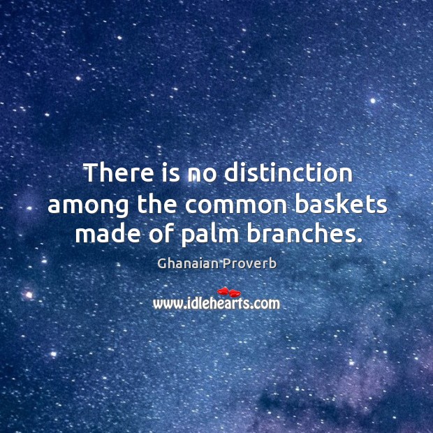 There is no distinction among the common baskets made of palm branches. Ghanaian Proverbs Image