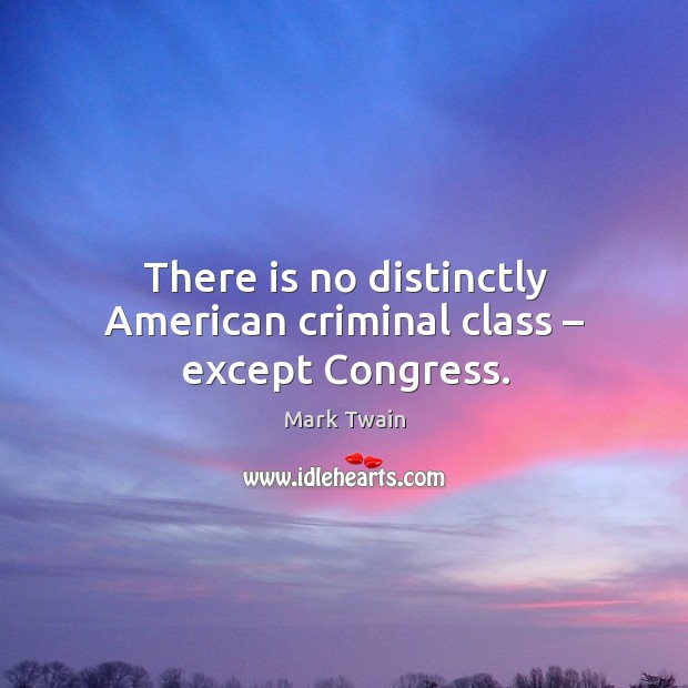 There is no distinctly american criminal class – except congress. Mark Twain Picture Quote